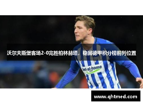 沃尔夫斯堡客场2-0完胜柏林赫塔，稳固德甲积分榜前列位置