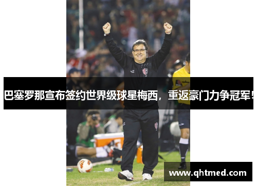 巴塞罗那宣布签约世界级球星梅西，重返豪门力争冠军！