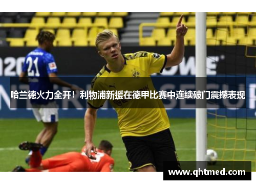 哈兰德火力全开！利物浦新援在德甲比赛中连续破门震撼表现