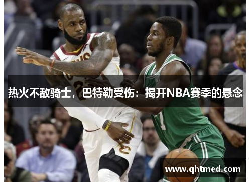 热火不敌骑士，巴特勒受伤：揭开NBA赛季的悬念