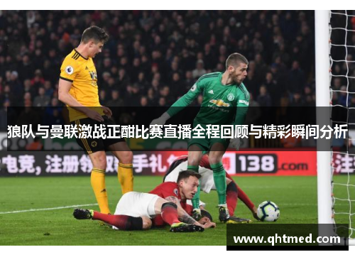 狼队与曼联激战正酣比赛直播全程回顾与精彩瞬间分析