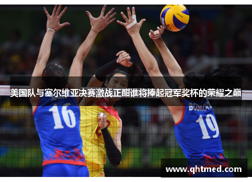美国队与塞尔维亚决赛激战正酣谁将捧起冠军奖杯的荣耀之巅