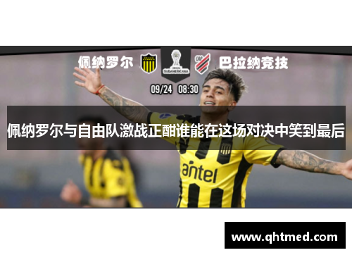佩纳罗尔与自由队激战正酣谁能在这场对决中笑到最后
