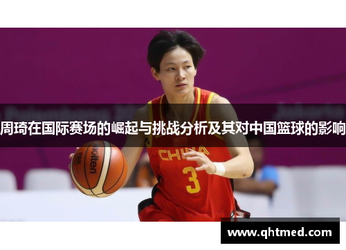 周琦在国际赛场的崛起与挑战分析及其对中国篮球的影响