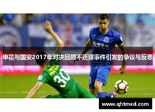 申花与国安2017年对决回顾不还球事件引发的争议与反思